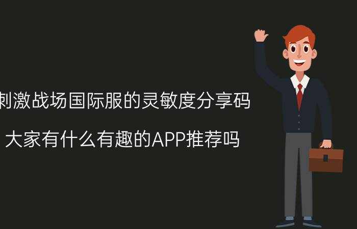 刺激战场国际服的灵敏度分享码 大家有什么有趣的APP推荐吗？